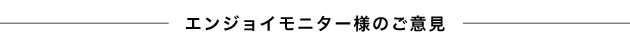 エンジョイモニター様のご意見